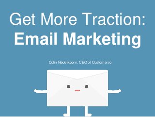 Get More Traction: 
Email Marketing 
Colin Nederkoorn, CEO of Customer.io 
 