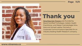 Thank you
11/11
Page
Nina Ross Hair Therapy was founded by
Board Certified Trichologist, Holistic Health
Practitioner, and...