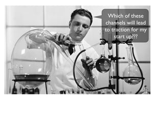 Which of these
channels will lead
to traction for my
start up???
 