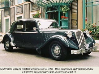 La dernière Citroën traction avant 15 six-H-1954 -1955-suspenson hydropneumatique
à l’arrière-système repris par la suite sur la DS19
 