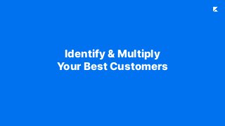 Identify & Multiply
Your Best Customers
 