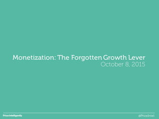 Monetization: The Forgotten Growth Lever
October 8, 2015
@PriceIntel
 