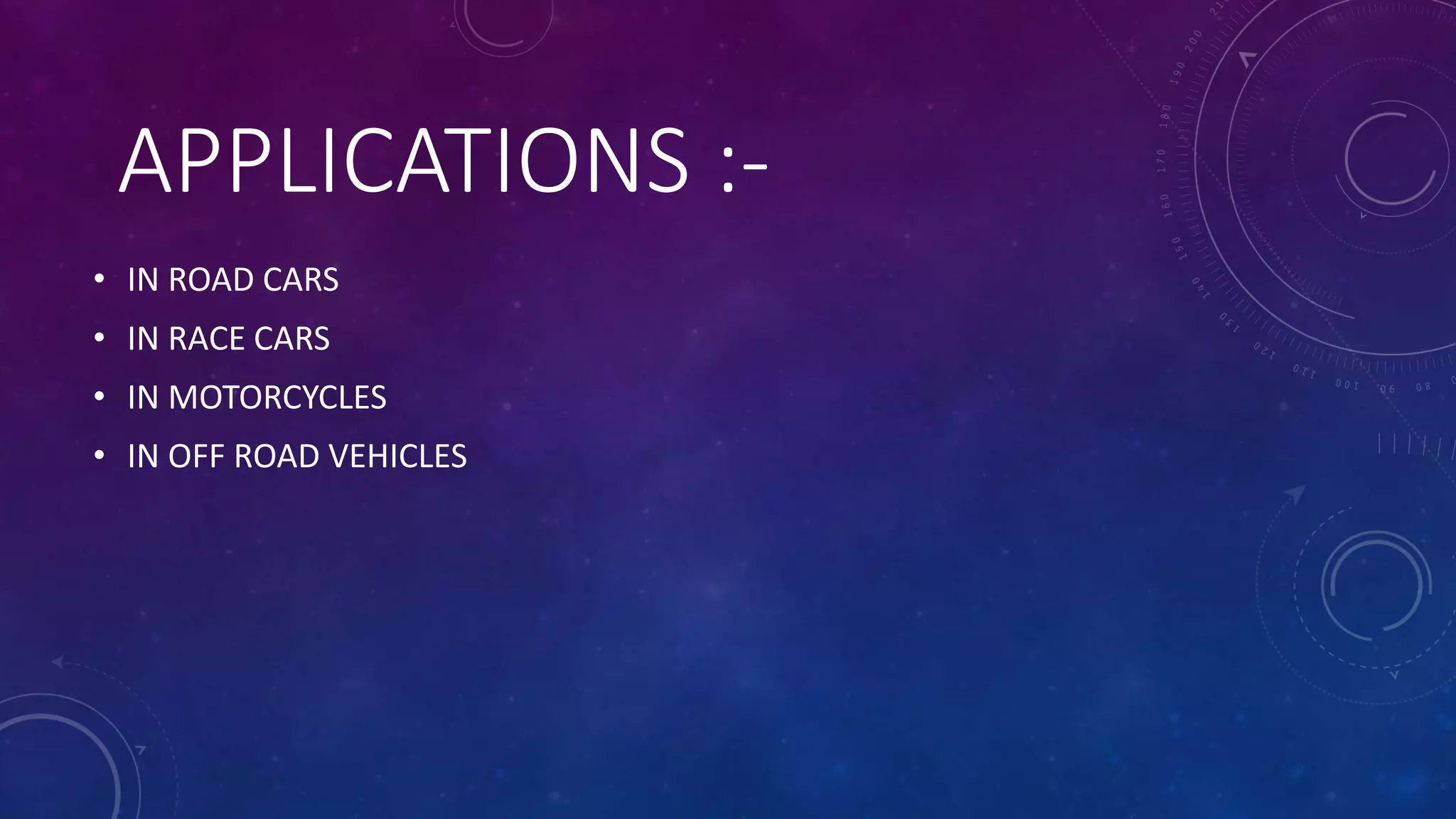 APPLICATIONS :-
• IN ROAD CARS
• IN RACE CARS
• IN MOTORCYCLES
• IN OFF ROAD VEHICLES
 