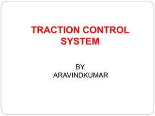 BY,
ARAVINDKUMAR
TRACTION CONTROL
SYSTEM
 