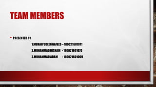 TEAM MEMBERS
• PRESENTEDBY
1.MUHAIYUDEENNAFEES– 180021601071
2.MUHAMMADHISHAM -180021601070
3.MUHAMMADADAM -180021601069
 