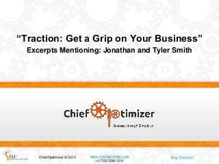 “Traction: Get a Grip on Your Business”
Excerpts Mentioning: Jonathan and Tyler Smith

ChiefOptimizer © 2013

www.chiefoptimizer.com
+1(703) 596-1011

Buy ―Traction‖

 