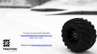 Traction Guest-Keith Metcalfe
kmetcalfe@tractionondemand.com
(604) 761-7821
Check out www.tractionguest.com
 