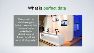 What is perfect data
“Every visit, our
database gets
better. We use this
information to
make better
decisions and
focus our efforts
more strategically.”
 