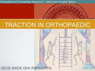 TRACTION IN ORTHOPAEDIC
GEDE MADE OKA RAHADITYA
Orthopaedic and Traumatology Department – Saiful Anwar Hospital, Malang
 