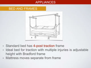 APPLIANCES
BED AND FRAMES
• Standard bed has 4-post traction frame
• Ideal bed for traction with multiple injuries is adjustable
height with Bradford frame
• Mattress moves separate from frame
 