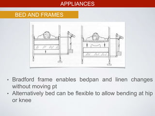 APPLIANCES
BED AND FRAMES
• Bradford frame enables bedpan and linen changes
without moving pt
• Alternatively bed can be flexible to allow bending at hip
or knee
 