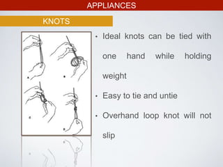 APPLIANCES
KNOTS
• Ideal knots can be tied with
one hand while holding
weight
• Easy to tie and untie
• Overhand loop knot will not
slip
 