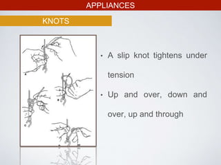 APPLIANCES
KNOTS
• A slip knot tightens under
tension
• Up and over, down and
over, up and through
 