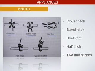 APPLIANCES
KNOTS
• Clover hitch
• Barrel hitch
• Reef knot
• Half hitch
• Two half hitches
 