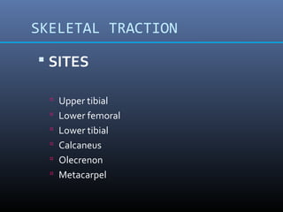 SKELETAL TRACTION
 SITES
 Upper tibial
 Lower femoral
 Lower tibial
 Calcaneus
 Olecrenon
 Metacarpel
 