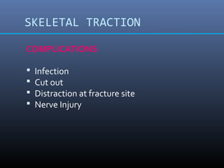 SKELETAL TRACTION
COMPLICATIONS
 Infection
 Cut out
 Distraction at fracture site
 Nerve Injury
 