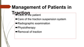 Management of Patients in 
Traction Care of the patient 
Care of the traction suspension system 
Radiographic examination 
Physiotherapy 
Removal of traction 
 