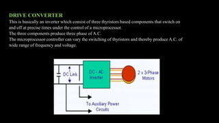DRIVE CONVERTER
This is basically an inverter which consist of three thyristors based components that switch on
and off at...