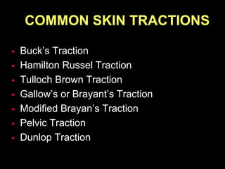 COMMON SKIN TRACTIONS
 Buck’s Traction
 Hamilton Russel Traction
 Tulloch Brown Traction
 Gallow’s or Brayant’s Traction
 Modified Brayan’s Traction
 Pelvic Traction
 Dunlop Traction
 