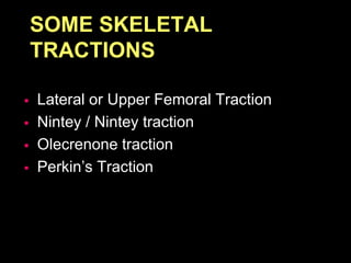 SOME SKELETAL
TRACTIONS
 Lateral or Upper Femoral Traction
 Nintey / Nintey traction
 Olecrenone traction
 Perkin’s Traction
 