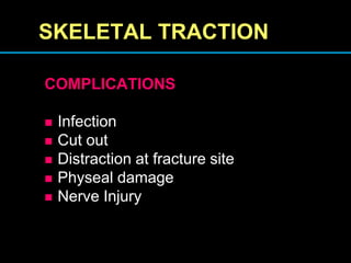 SKELETAL TRACTION
COMPLICATIONS
 Infection
 Cut out
 Distraction at fracture site
 Physeal damage
 Nerve Injury
 