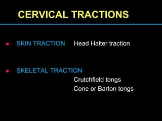CERVICAL TRACTIONS
 SKIN TRACTION Head Halter traction
 SKELETAL TRACTION
Crutchfield tongs
Cone or Barton tongs
 