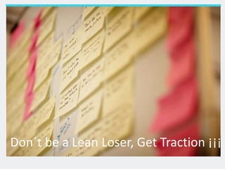 Don´t be a Lean Loser, Get Traction ¡¡¡
 