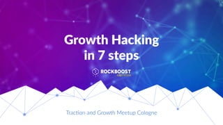 Growth Hacking
in 7 steps
Trac%on and Growth Meetup Cologne
 