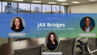 Evone Pina
JAX Bridges
A JAX Chamber small business initiative
Anamaria Contreras
Carlton Robinson
 