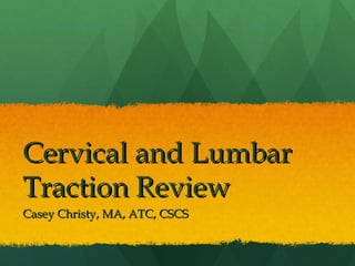 Cervical and LumbarCervical and Lumbar
Traction ReviewTraction Review
Casey Christy, MA, ATC, CSCSCasey Christy, MA, ATC, CSCS
 