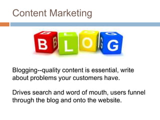 Content Marketing
Blogging--quality content is essential, write
about problems your customers have.
Drives search and word...