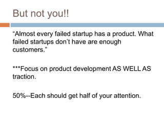But not you!!
“Almost every failed startup has a product. What
failed startups don’t have are enough
customers.”
***Focus ...