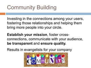 Community Building
Investing in the connections among your users,
fostering those relationships and helping them
bring mor...