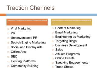 Traction Channels
 Viral Marketing
 PR
 Unconventional PR
 Search Engine Marketing
 Social and Display Ads
 Offline ...