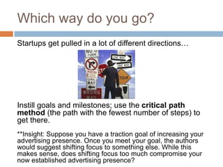 Which way do you go?
Startups get pulled in a lot of different directions…
Instill goals and milestones; use the critical ...