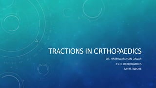 TRACTIONS IN ORTHOPAEDICS
DR. HARSHWARDHAN DAWAR
R.S.O. ORTHOPAEDICS
M.Y.H. INDORE
 