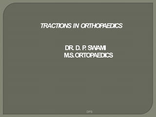 TRACTIONS IN ORTHOPAEDICS
DR. D. P. SWAMI
M.S.ORTOPAEDICS
DPS
 