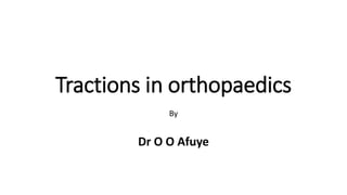 Tractions in orthopaedics
By
Dr O O Afuye
 