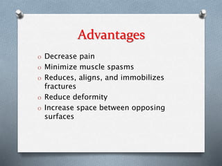 Advantages
O Decrease pain
O Minimize muscle spasms
O Reduces, aligns, and immobilizes
fractures
O Reduce deformity
O Increase space between opposing
surfaces
 