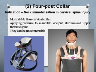 (2) Four-post Collar
Indication – Neck immobilisation in cervical spine injury
• More stable than cervical collar
• Applying pressure to mandible , occiput , sternum and upper
thoracic spine
• They can be uncomfortable
 