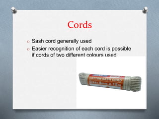 Cords
O Sash cord generally used
O Easier recognition of each cord is possible
if cords of two different colours used
 