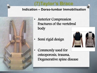 (7)Taylor’s Brace
Indication – Dorso-lumbar Immobilisation
• Anterior Compression
Fractures of the vertebral
body
• Semi rigid design
• Commonly used for
osteoporosis, trauma,
Degenerative spine disease
 