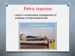Pelvic traction
O Used in conservative management of
prolapse of intervertebral disc
 