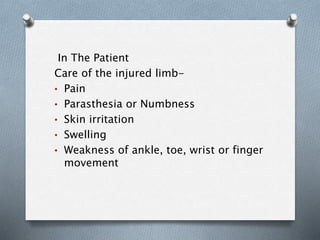 In The Patient
Care of the injured limb-
• Pain
• Parasthesia or Numbness
• Skin irritation
• Swelling
• Weakness of ankle, toe, wrist or finger
movement
 