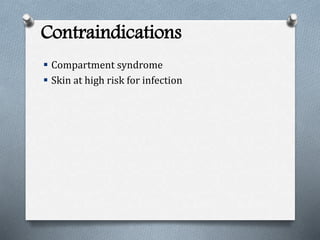 Contraindications
 Compartment syndrome
 Skin at high risk for infection
 
