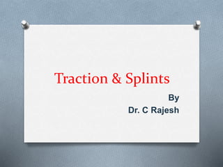 Traction & Splints
By
Dr. C Rajesh
 