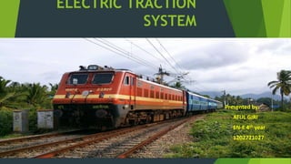ELECTRIC TRACTION
SYSTEM
Presented by:
ATUL GIRI
EN-E 4th year
1202721027
 