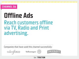 CHANNEL 06 
Reach customers offline 
via TV, Radio and Print 
advertising. 
Companies that have used this channel successf...