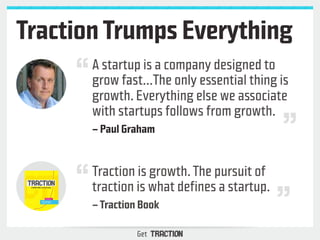Traction Trumps Everything 
A startup is a company designed to 
grow fast...The only essential thing is 
growth. Everythin...