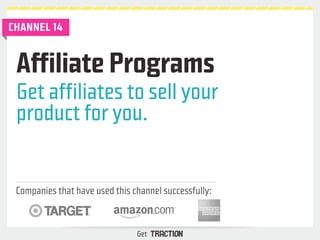 Affiliate Programs 
Get affiliates to sell your 
product for you. 
Companies that have used this channel successfully: 
Ge...